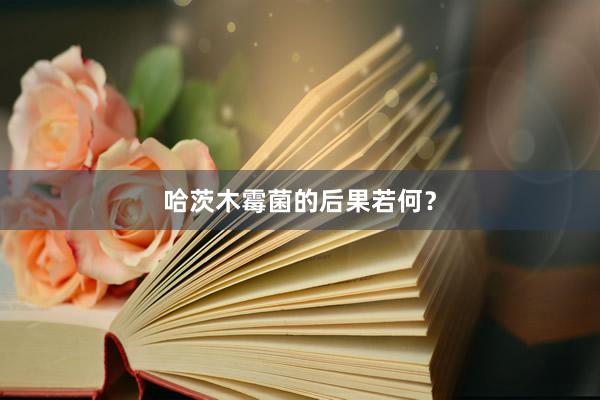 哈茨木霉菌的后果若何？