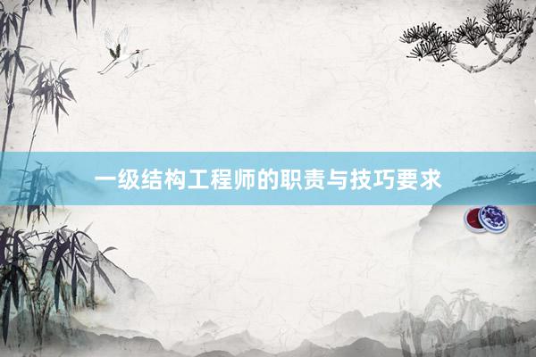 一级结构工程师的职责与技巧要求
