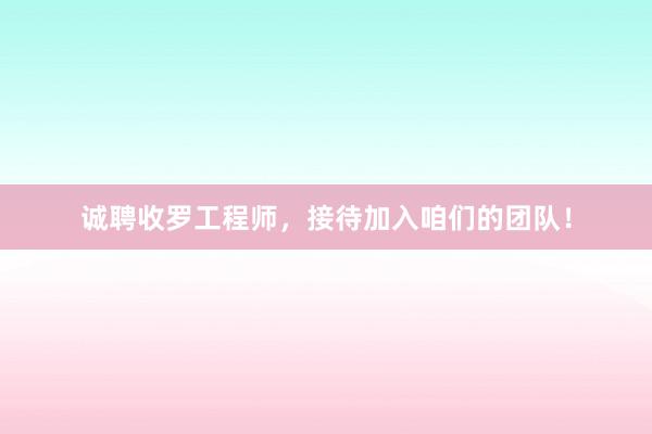 诚聘收罗工程师，接待加入咱们的团队！